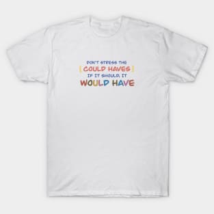 Don’t stree the could haves. If it should, it would have T-Shirt